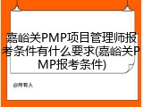 嘉峪关PMP项目管理师报考条件有什么要求(嘉峪关PMP报考条件)