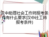 汉中助理社会工作师报考条件有什么要求(汉中社工师报考条件)