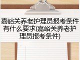 嘉峪关养老护理员报考条件有什么要求(嘉峪关养老护理员报考条件)