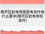 南开区软考高级报考条件有什么要求(南开区软考高级条件)