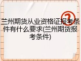 兰州期货从业资格证报考条件有什么要求(兰州期货报考条件)