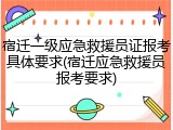 宿迁一级应急救援员证报考具体要求(宿迁应急救援员报考要求)