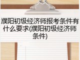 濮阳初级经济师报考条件有什么要求(濮阳初级经济师条件)