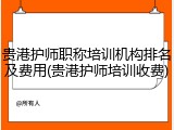 贵港护师职称培训机构排名及费用(贵港护师培训收费)