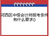 河西区中级会计师报考条件有什么要求()