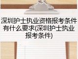 深圳护士执业资格报考条件有什么要求(深圳护士执业报考条件)