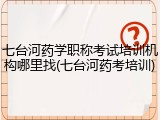 七台河药学职称考试培训机构哪里找(七台河药考培训)