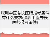 深圳中医专长医师报考条件有什么要求(深圳中医专长医师报考条件)