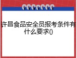 许昌食品安全员报考条件有什么要求()