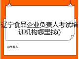 辽宁食品企业负责人考试培训机构哪里找()