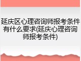 延庆区心理咨询师报考条件有什么要求(延庆心理咨询师报考条件)