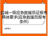 盐城一级应急救援员证报考具体要求(应急救援员报考条件)