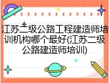 江苏二级公路工程建造师培训机构哪个最好(江苏二级公路建造师培训)