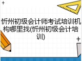 忻州初级会计师考试培训机构哪里找(忻州初级会计培训)