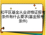 和平区基金从业资格证报考条件有什么要求(基金报考条件)