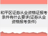 和平区证券从业资格证报考条件有什么要求(证券从业资格报考条件)