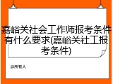 嘉峪关社会工作师报考条件有什么要求(嘉峪关社工报考条件)