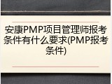 安康PMP项目管理师报考条件有什么要求(PMP报考条件)