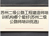 苏州二级公路工程建造师培训机构哪个最好(苏州二级公路师培训优选)