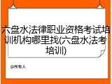 六盘水法律职业资格考试培训机构哪里找(六盘水法考培训)