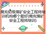 南充初级煤矿安全工程师培训机构哪个最好(南充煤矿安全工程师培训)