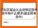 河东区基金从业资格证报考条件有什么要求(基金报考条件)