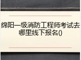 绵阳一级消防工程师考试去哪里线下报名()