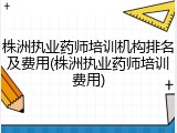株洲执业药师培训机构排名及费用(株洲执业药师培训费用)
