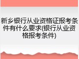 新乡银行从业资格证报考条件有什么要求(银行从业资格报考条件)