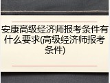 安康高级经济师报考条件有什么要求(高级经济师报考条件)