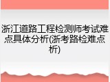 浙江道路工程检测师考试难点具体分析(浙考路检难点析)
