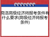 商洛高级经济师报考条件有什么要求(高级经济师报考条件)