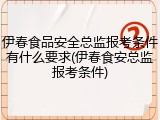 伊春食品安全总监报考条件有什么要求(伊春食安总监报考条件)