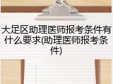 大足区助理医师报考条件有什么要求(助理医师报考条件)