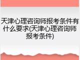 天津心理咨询师报考条件有什么要求(天津心理咨询师报考条件)