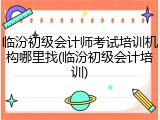 临汾初级会计师考试培训机构哪里找(临汾初级会计培训)
