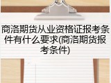 商洛期货从业资格证报考条件有什么要求(商洛期货报考条件)