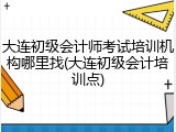 大连初级会计师考试培训机构哪里找(大连初级会计培训点)