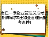 宿迁一级物业管理员报考资格详解(宿迁物业管理员报考条件)