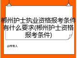 郴州护士执业资格报考条件有什么要求(郴州护士资格报考条件)