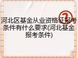 河北区基金从业资格证报考条件有什么要求(河北基金报考条件)