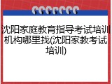 沈阳家庭教育指导考试培训机构哪里找(沈阳家教考试培训)