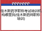 佳木斯药学职称考试培训机构哪里找(佳木斯药师职称培训)