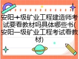 安阳一级矿业工程建造师考试要看教材吗具体哪些书(安阳一级矿业工程考试看教材)