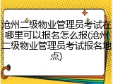 沧州二级物业管理员考试在哪里可以报名怎么报(沧州二级物业管理员考试报名地点)