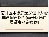 南开区中级质量员证书从哪里查询真伪？(南开区质量员证书查询真伪)