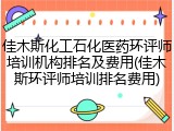 佳木斯化工石化医药环评师培训机构排名及费用(佳木斯环评师培训排名费用)