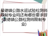 景德镇公路水运试验检测师限制专业吗还有哪些要求呀(景德镇公路检测师限制专业)