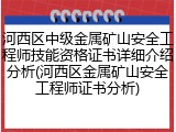 河西区中级金属矿山安全工程师技能资格证书详细介绍分析(河西区金属矿山安全工程师证书分析)