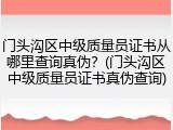 门头沟区中级质量员证书从哪里查询真伪?(门头沟区中级质量员证书真伪查询)